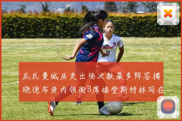 瓜氏曼城历史出场次数最多阵容揭晓德布劳内领衔B席福登斯特林同在列