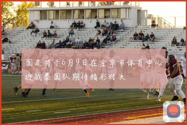 国足将于6月9日在金华市体育中心迎战泰国队期待精彩对决