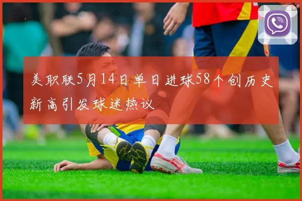 美职联5月14日单日进球58个创历史新高引发球迷热议
