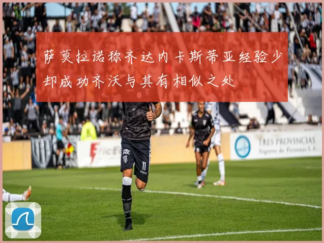 萨莫拉诺称齐达内卡斯蒂亚经验少却成功齐沃与其有相似之处