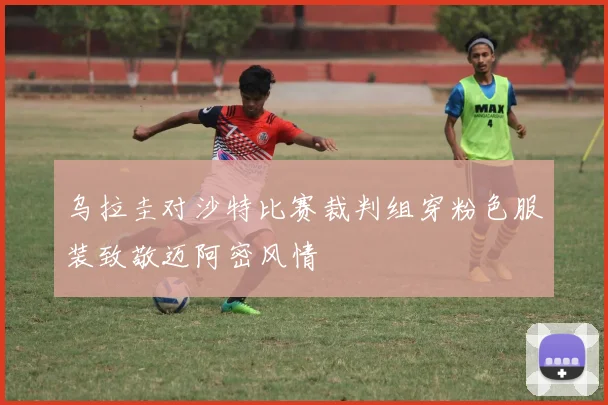 乌拉圭对沙特比赛裁判组穿粉色服装致敬迈阿密风情