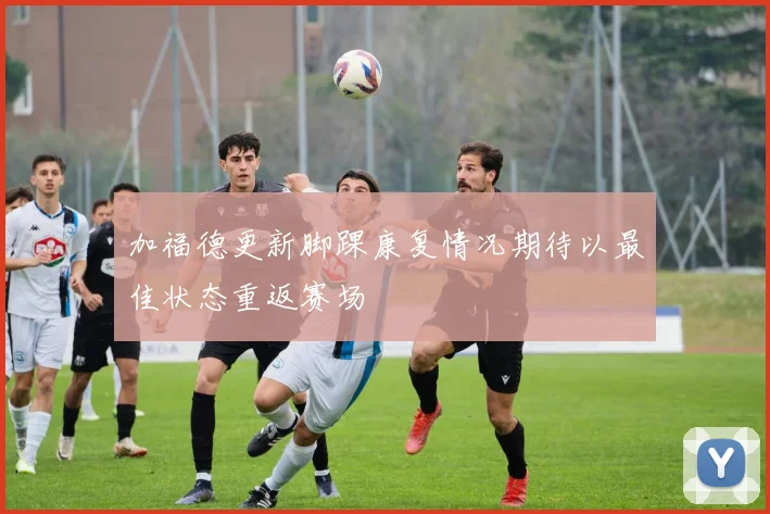 加福德更新脚踝康复情况期待以最佳状态重返赛场