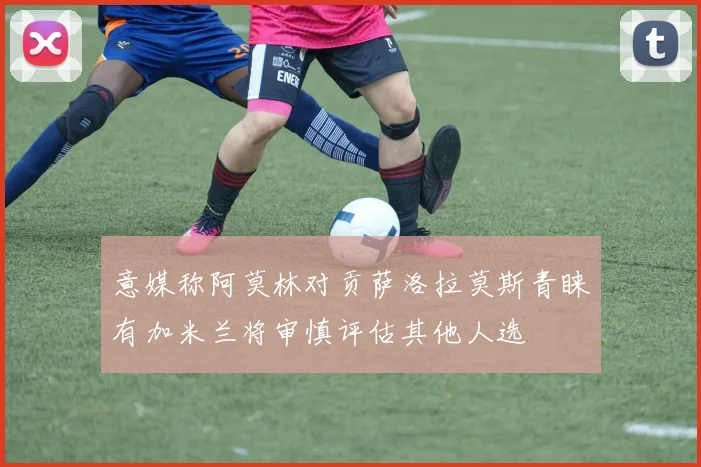 意媒称阿莫林对贡萨洛拉莫斯青睐有加米兰将审慎评估其他人选